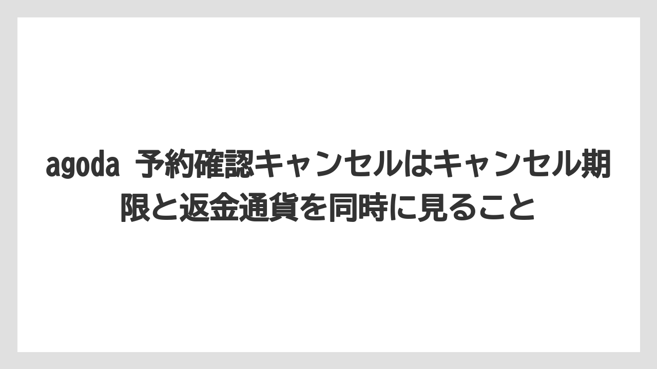 【リゾート】【宿泊】【旅】agoda 予約確認キャンセルはキャンセル期限と返金通貨を同時に見ること