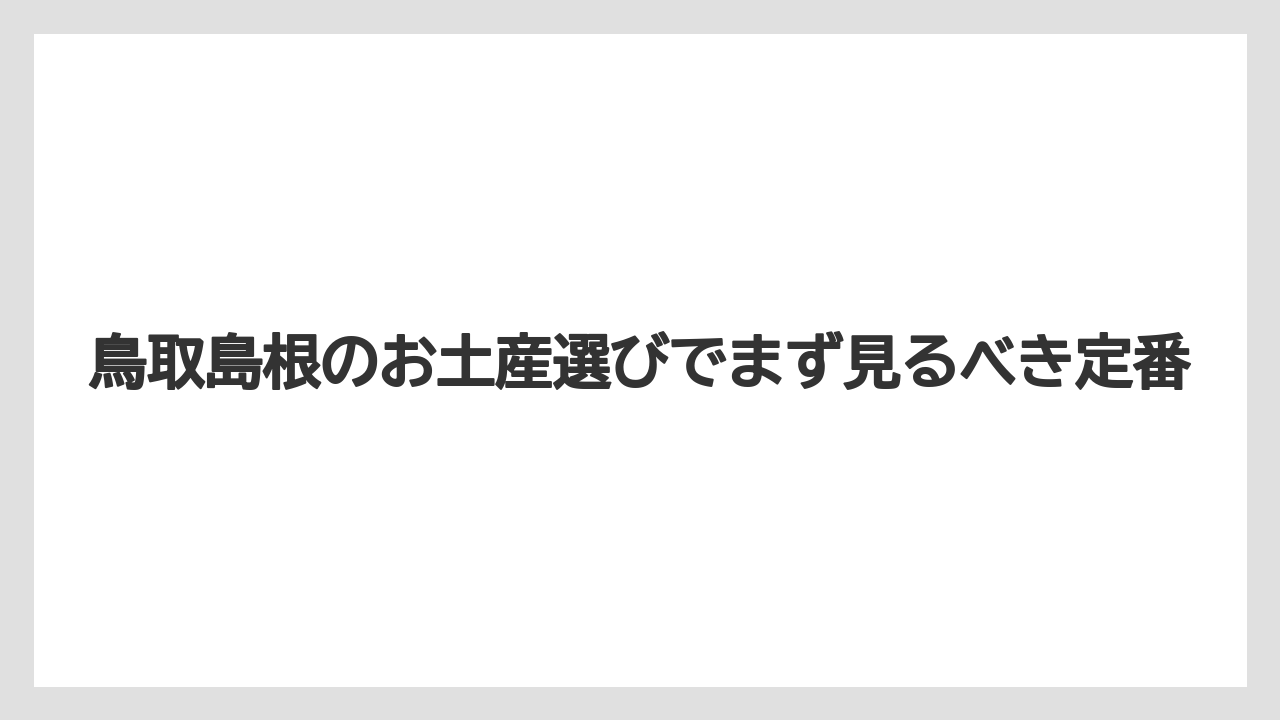 鳥取島根のお土産選びでまず見るべき定番