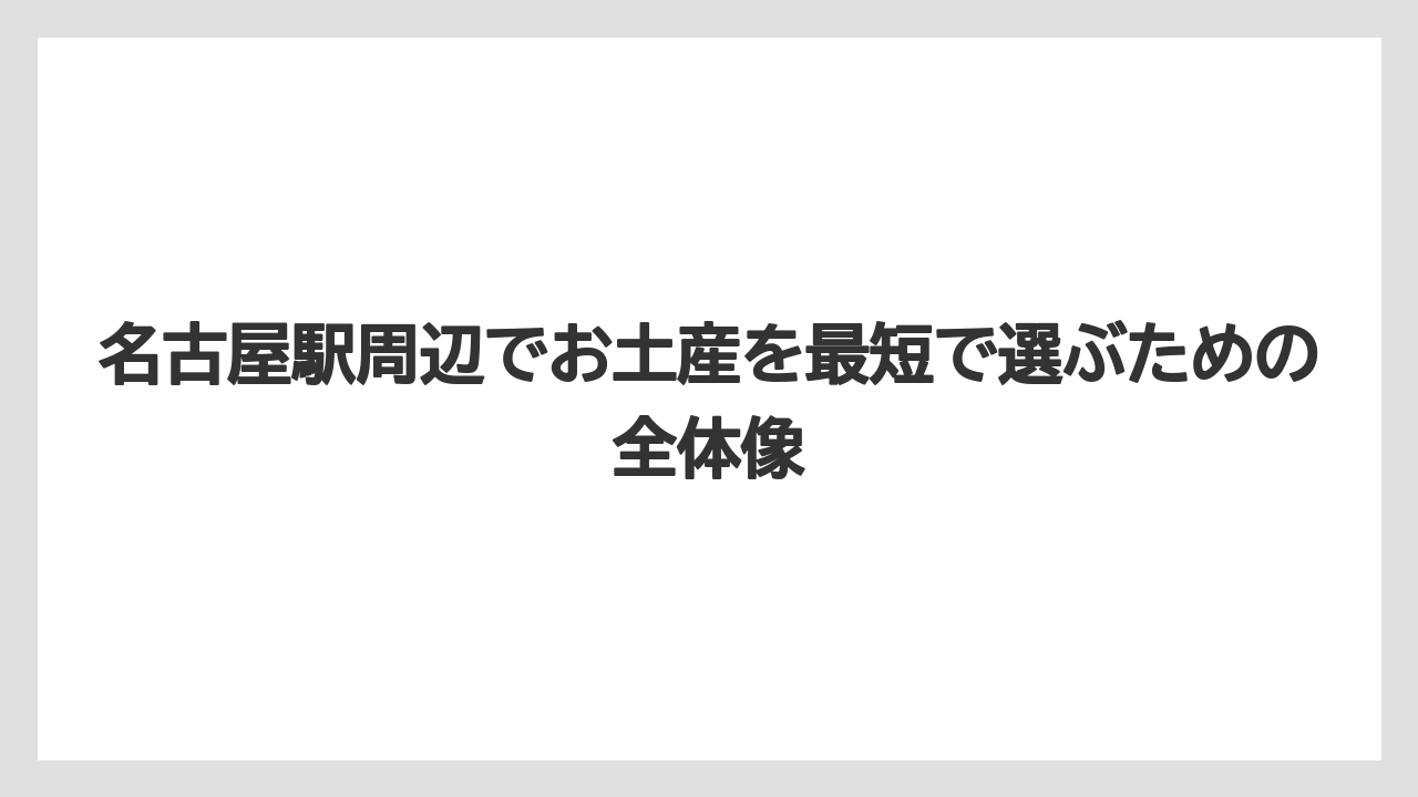 名古屋駅周辺でお土産を最短で選ぶための全体像