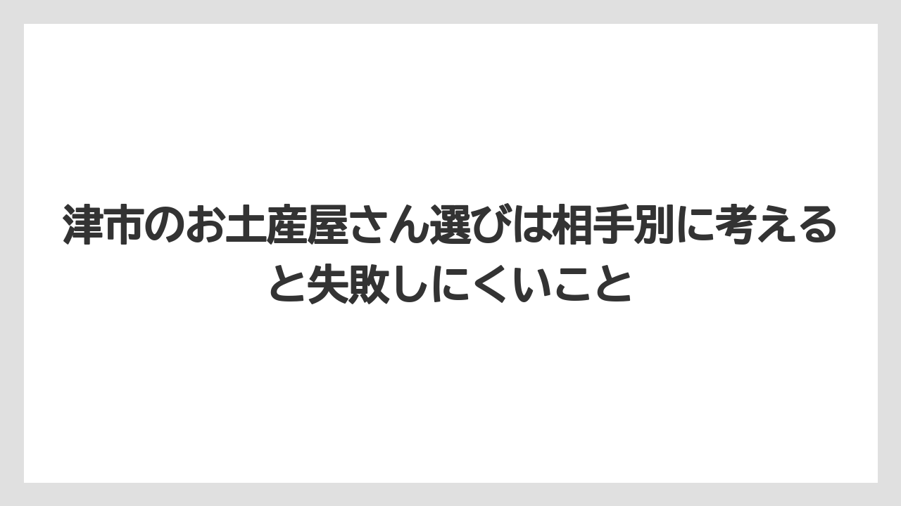 【リゾート】【宿泊】【旅】津市のお土産屋さん選びは相手別に考えると失敗しにくいこと