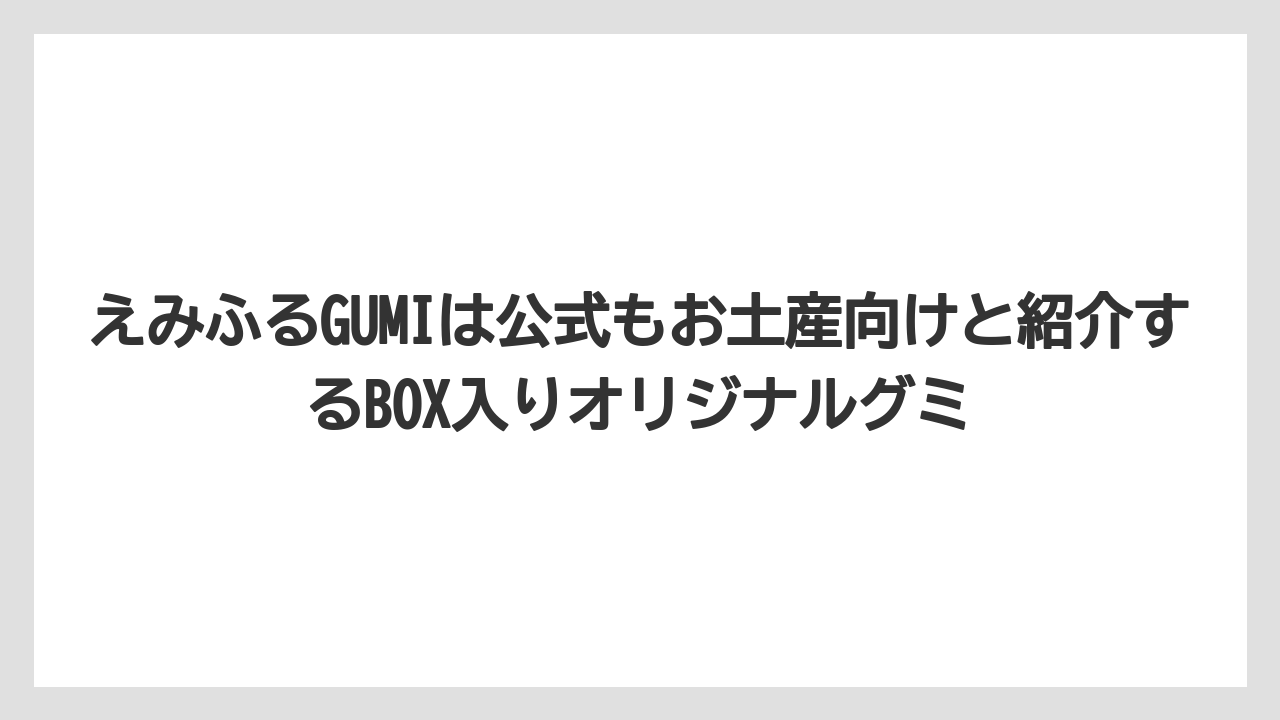 【リゾート】【宿泊】【旅】えみふるGUMIは公式もお土産向けと紹介するBOX入りオリジナルグミ