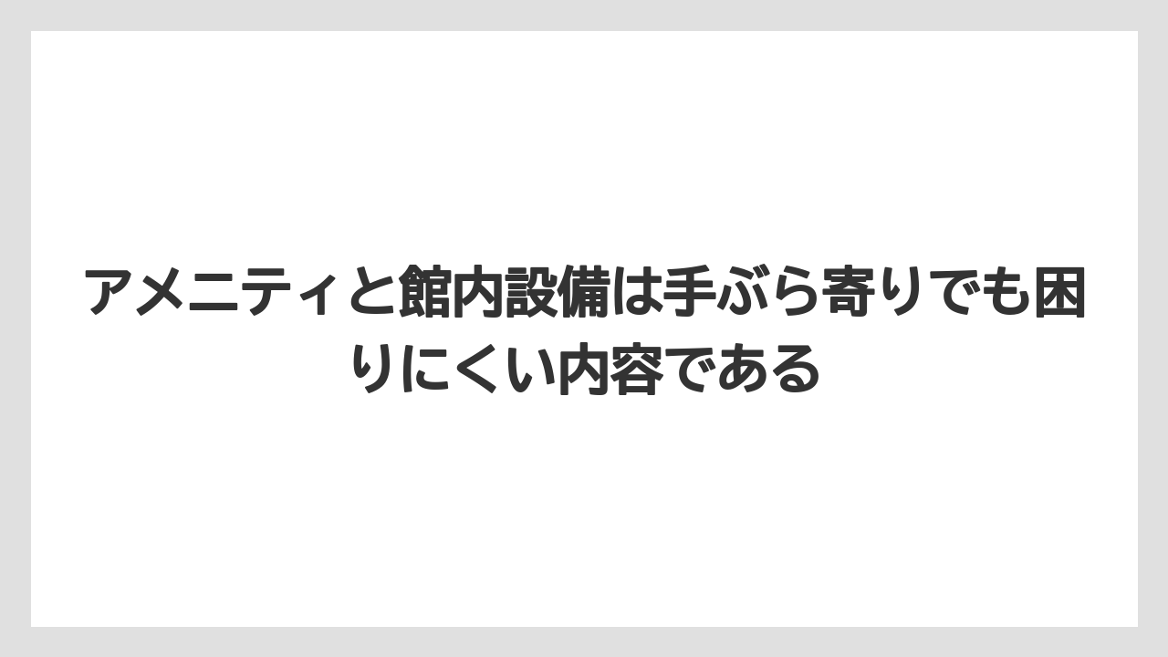 【リゾート】【宿泊】【旅】アメニティと館内設備は手ぶら寄りでも困りにくい内容である