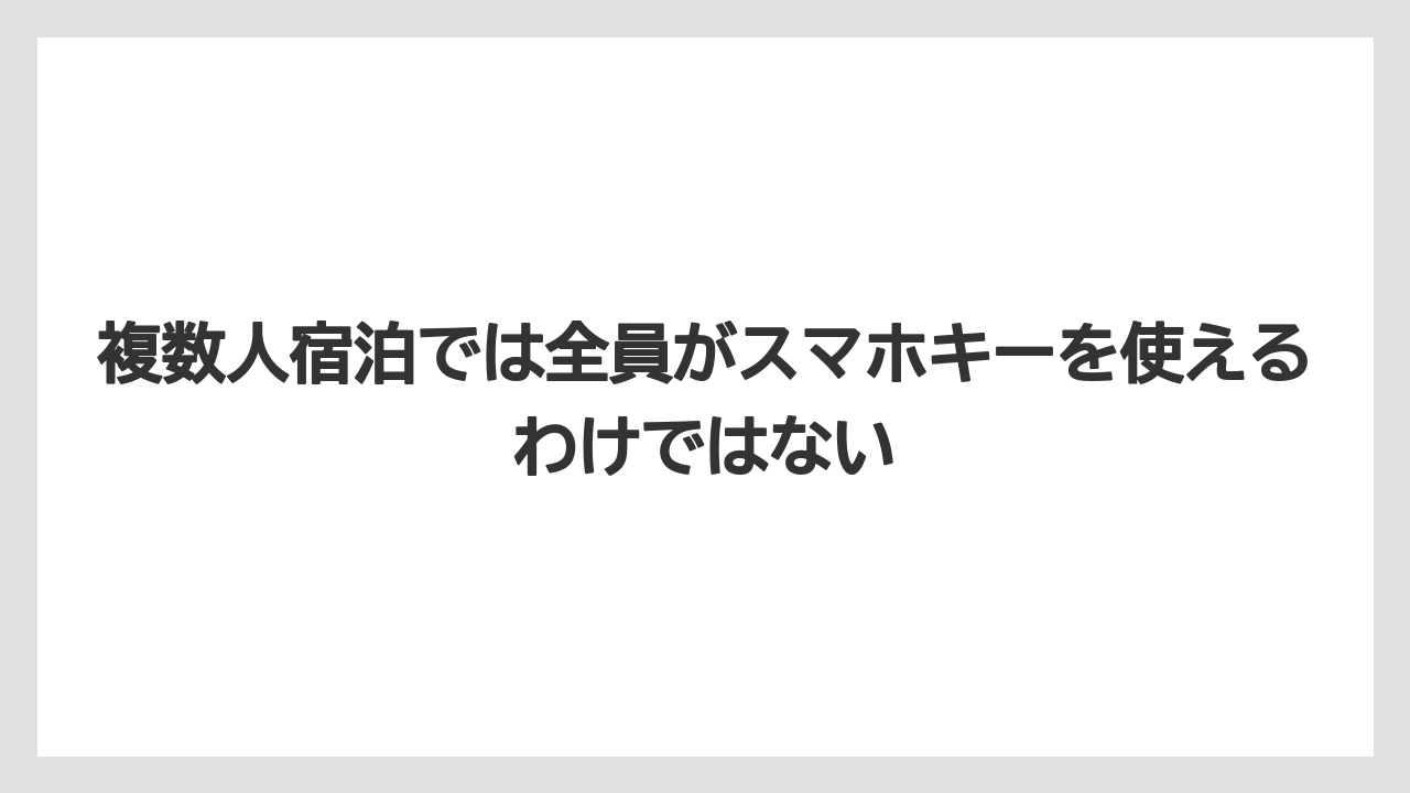 【リゾート】【宿泊】【旅】複数人宿泊では全員がスマホキーを使えるわけではない