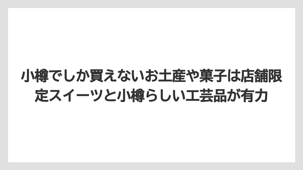 【アマン】【宿泊】【旅】小樽でしか買えないお土産や菓子は店舗限定スイーツと小樽らしい工芸品が有力