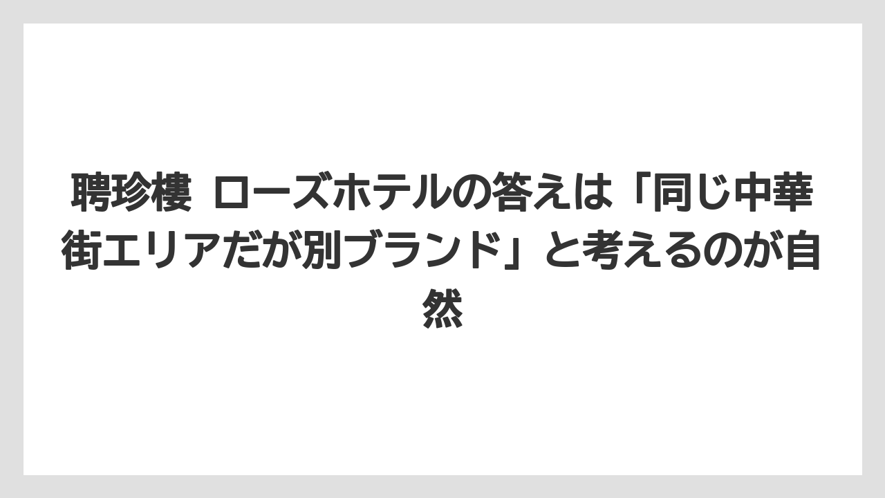 【リゾート】【宿泊】【旅】聘珍樓 ローズホテルの答えは「同じ中華街エリアだが別ブランド」と考えるのが自然