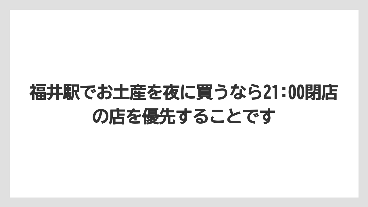 【リゾート】【宿泊】【旅】福井駅でお土産を夜に買うなら21:00閉店の店を優先することです