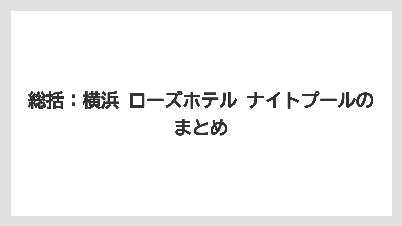 【リゾート】【宿泊】【旅】総括:横浜 ローズホテル ナイトプールのまとめ