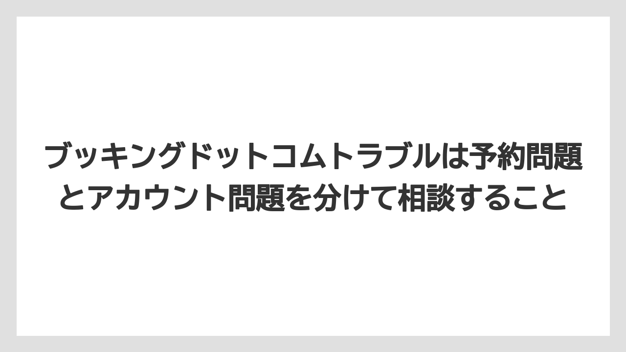【アゴダ】【ブッキングドットコム】【リゾート】【宿泊】ブッキングドットコムトラブルは予約問題とアカウント問題を分けて相談すること