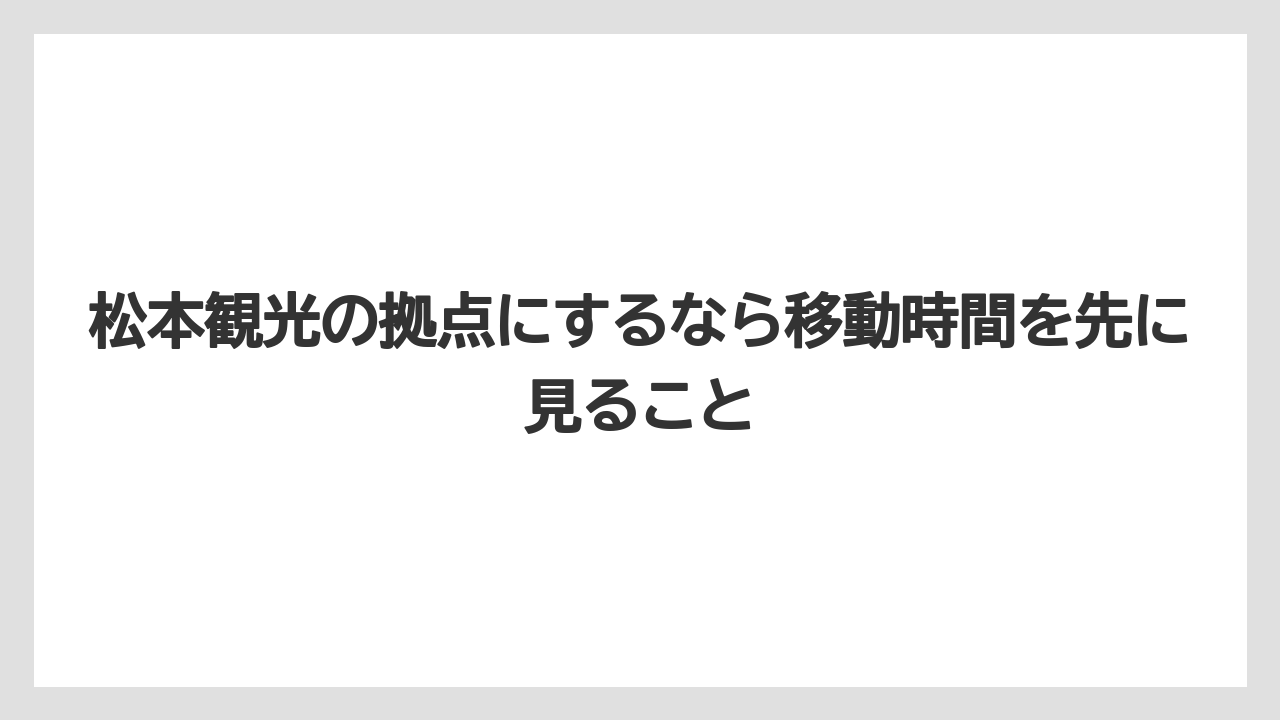 松本観光の拠点にするなら移動時間を先に見ること