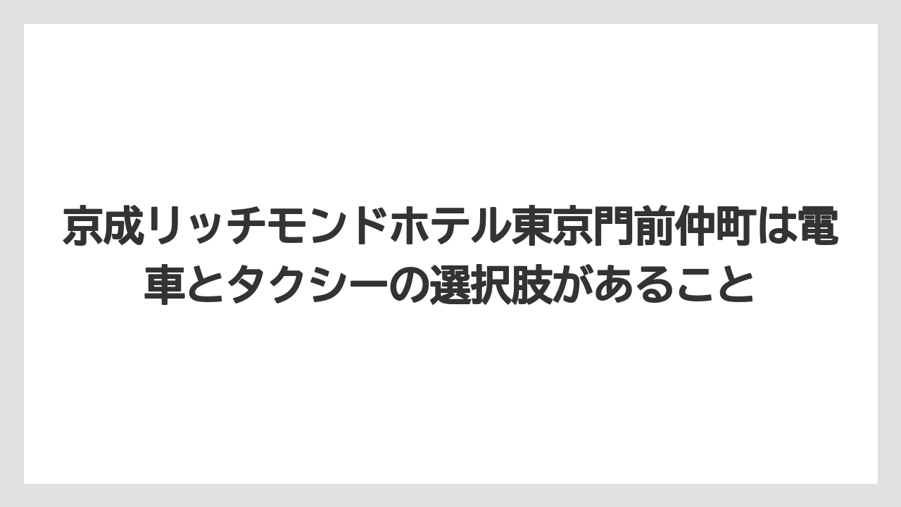【宿】【宿泊】【旅】京成リッチモンドホテル東京門前仲町は電車とタクシーの選択肢があること