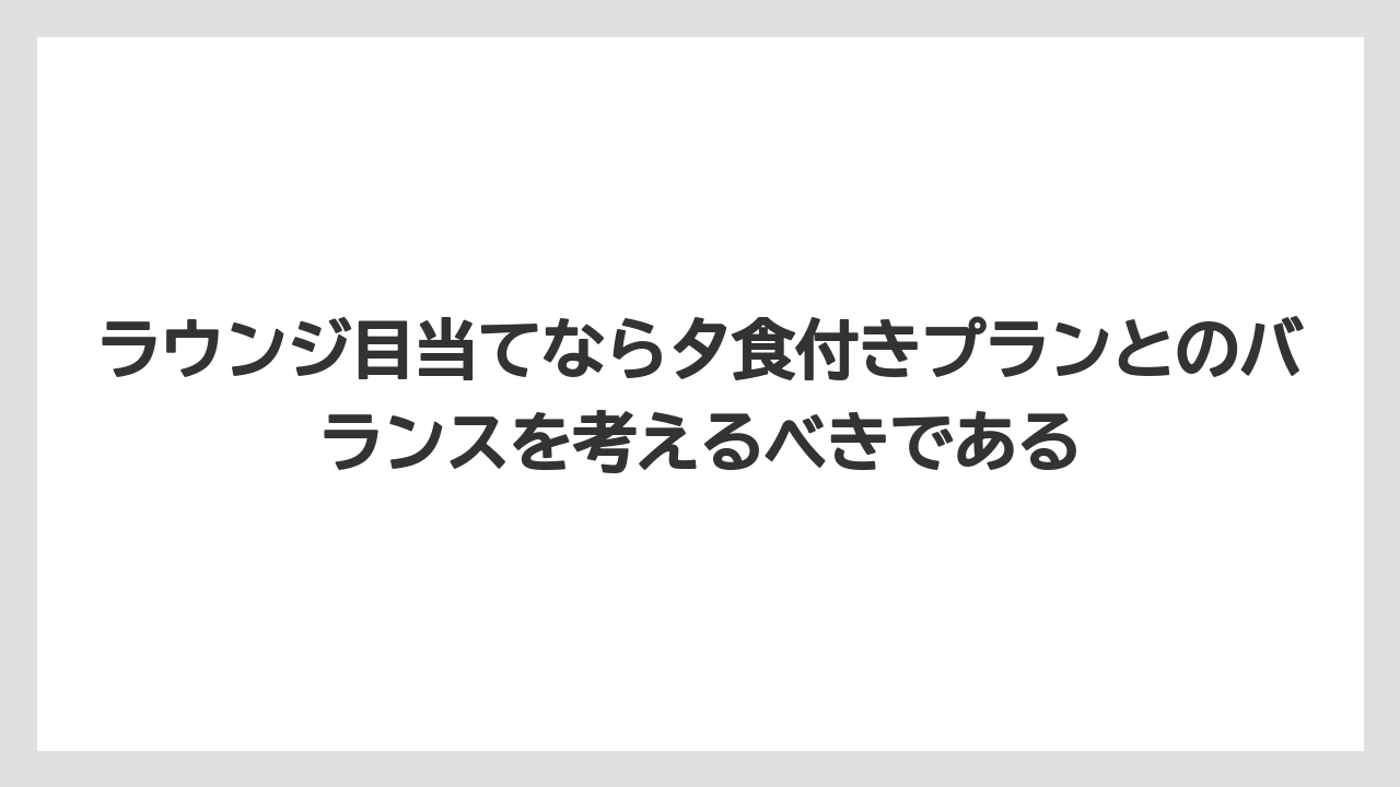【リゾート】【宿泊】【旅】ラウンジ目当てなら夕食付きプランとのバランスを考えるべきである