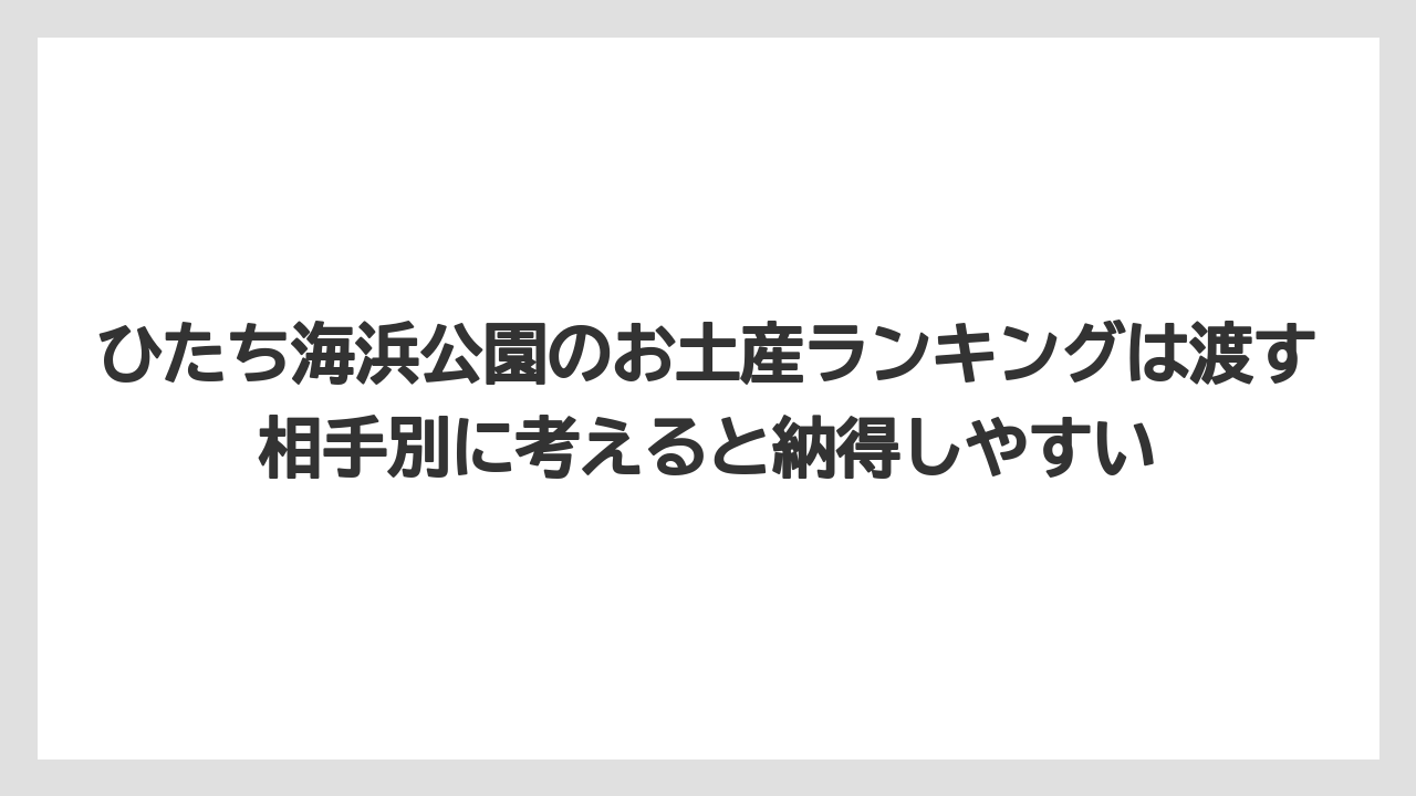【リゾート】【宿泊】【旅】ひたち海浜公園のお土産ランキングは渡す相手別に考えると納得しやすい