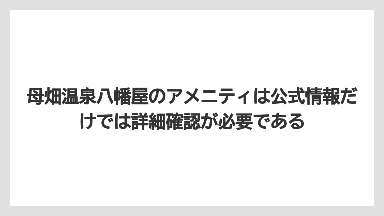 【リゾート】【宿泊】【旅】母畑温泉八幡屋のアメニティは公式情報だけでは詳細確認が必要である