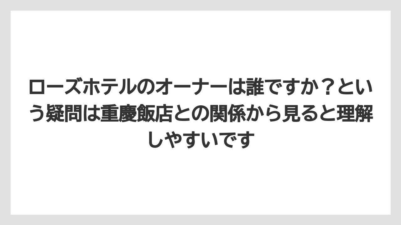【リゾート】【宿泊】【旅】ローズホテルのオーナーは誰ですか？という疑問は重慶飯店との関係から見ると理解しやすいです