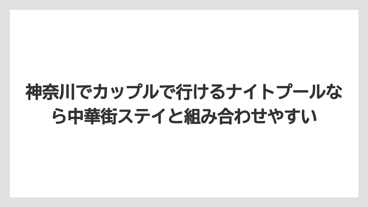 【リゾート】【宿泊】【旅】神奈川でカップルで行けるナイトプールなら中華街ステイと組み合わせやすい