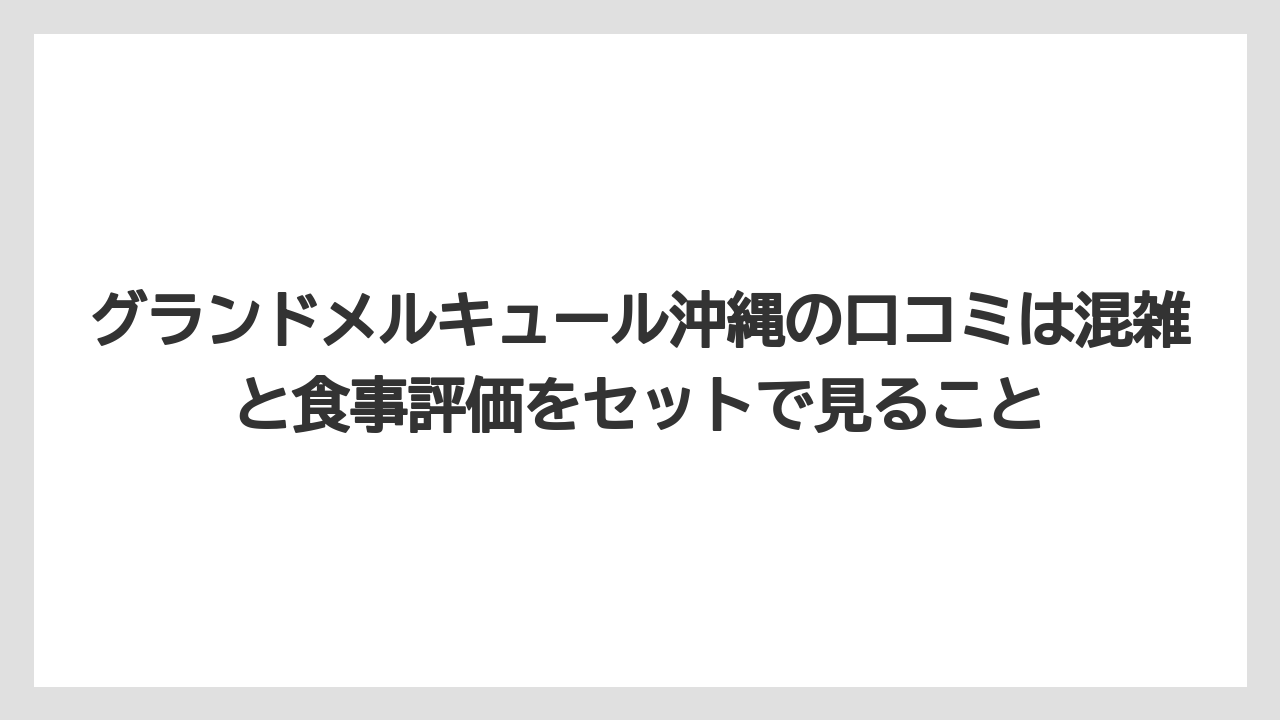 【リゾート】【国内旅行】【宿泊】【旅】グランドメルキュール沖縄の口コミは混雑と食事評価をセットで見ること