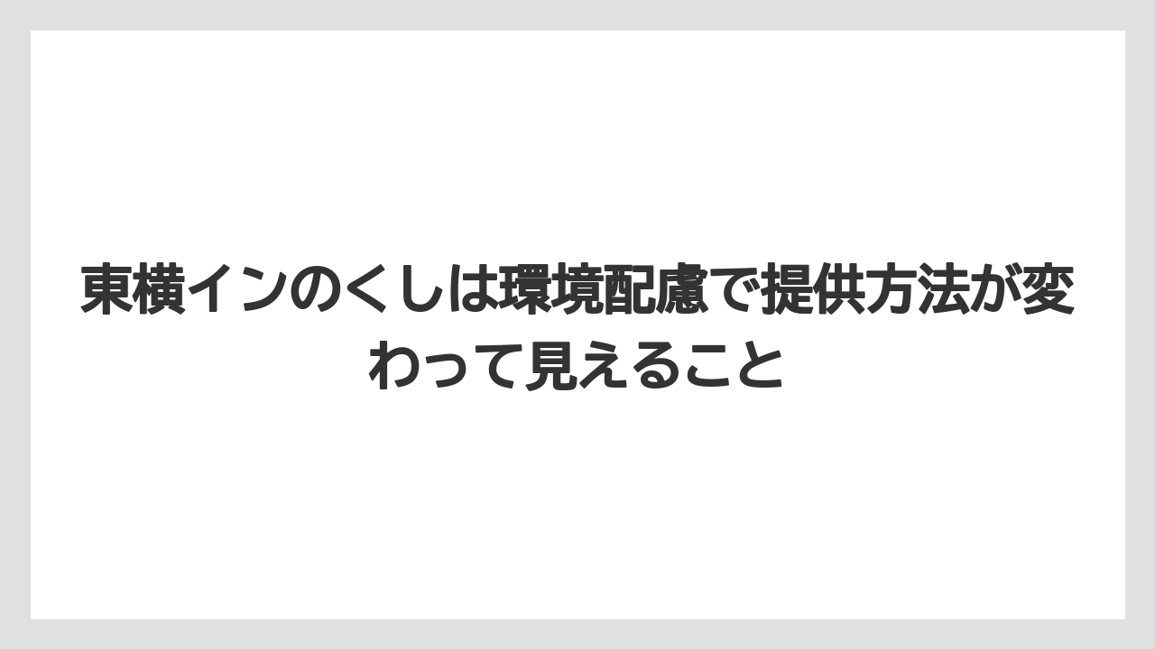 【リゾート】【宿泊】【東横イン】東横インのくしは環境配慮で提供方法が変わって見えること