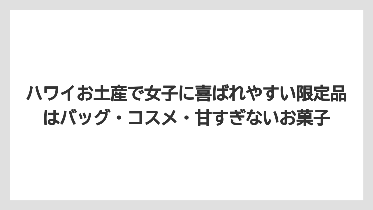 【リゾート】【宿泊】【旅】ハワイお土産で女子に喜ばれやすい限定品はバッグ・コスメ・甘すぎないお菓子