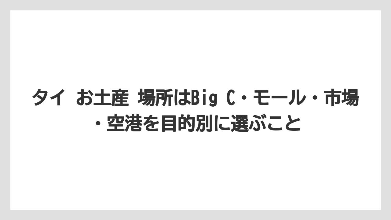 【リゾート】【宿泊】【旅】タイ お土産 場所はBig C・モール・市場・空港を目的別に選ぶこと