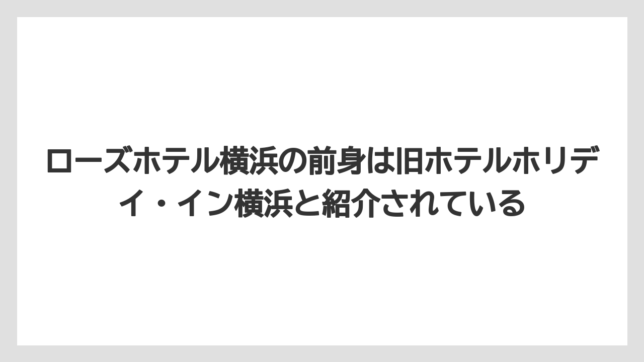 【リゾート】【宿泊】【旅】ローズホテル横浜の前身は旧ホテルホリデイ・イン横浜と紹介されている
