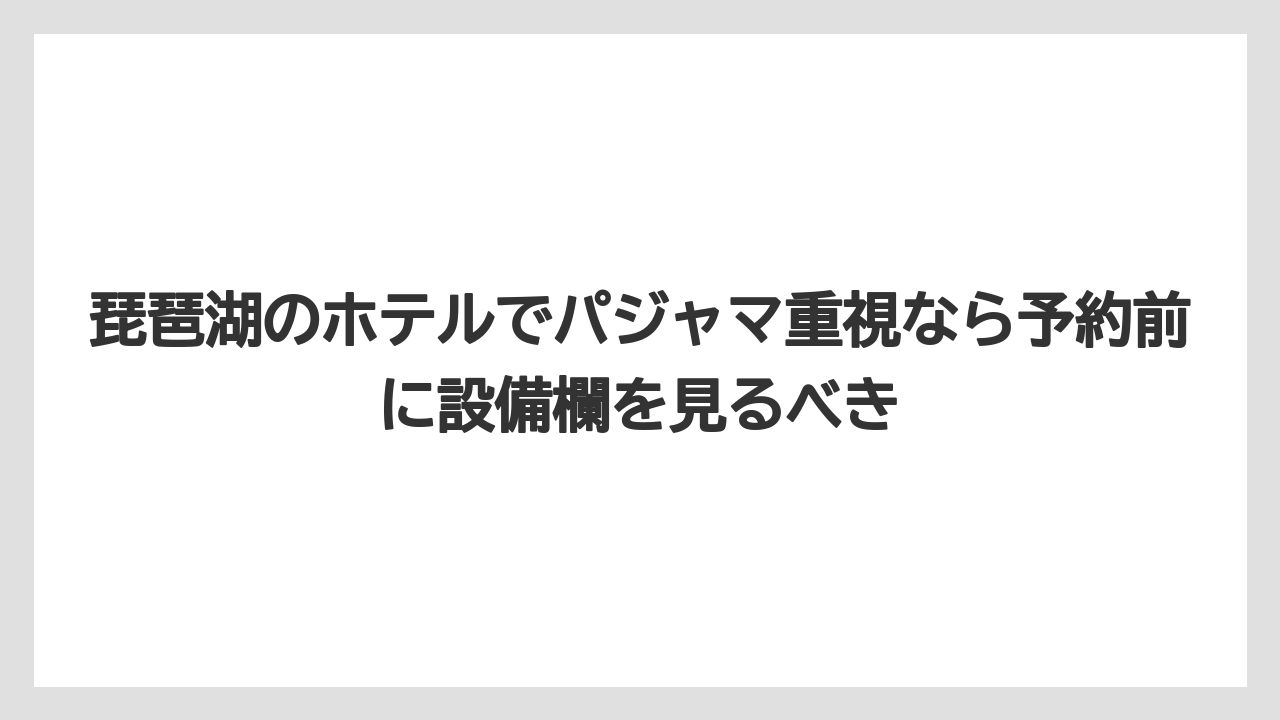 【リゾート】【宿泊】【旅】琵琶湖のホテルでパジャマ重視なら予約前に設備欄を見るべき