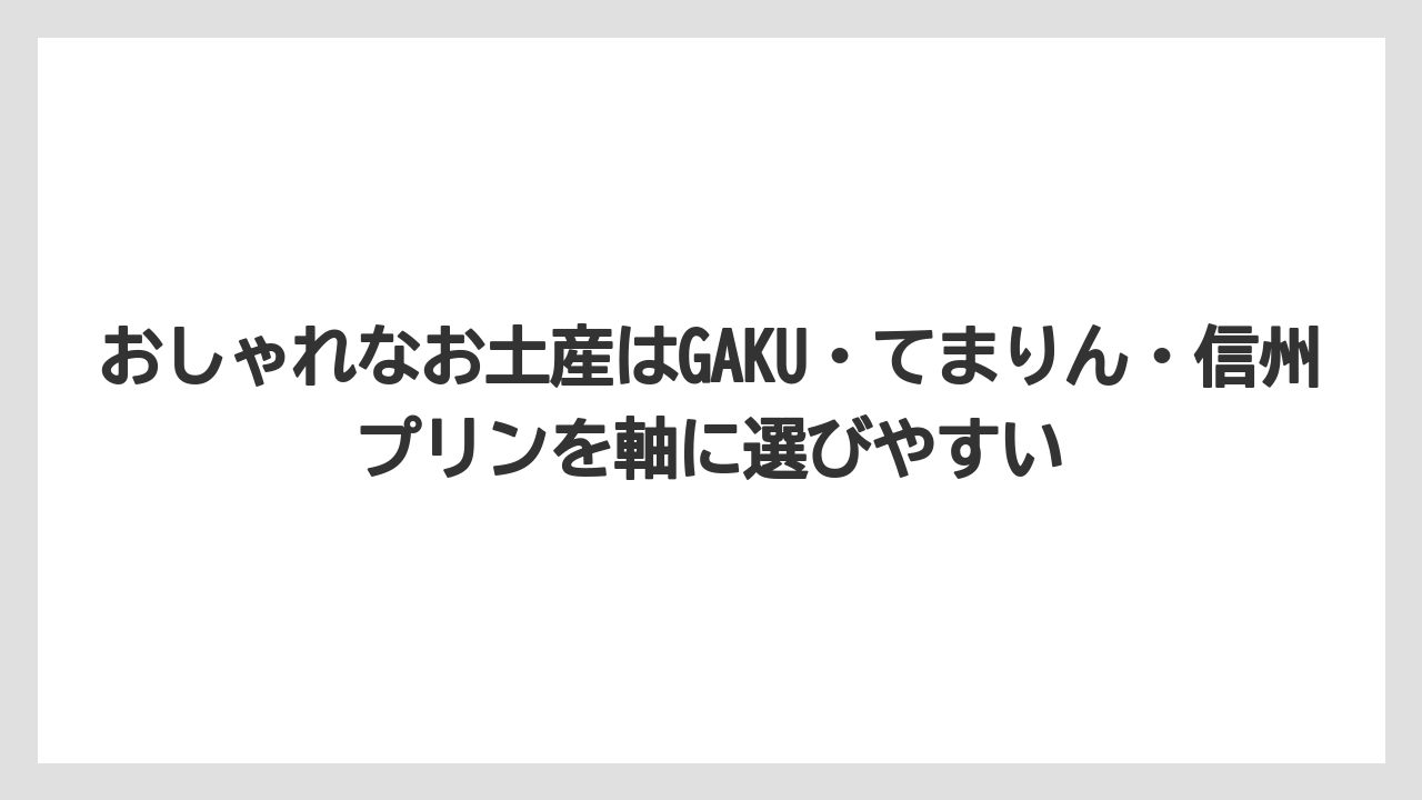 【リゾート】【宿泊】【旅】おしゃれなお土産はGAKU・てまりん・信州プリンを軸に選びやすい