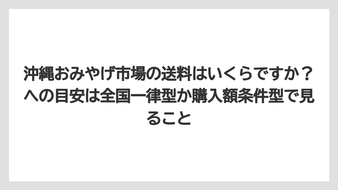 【リゾート】【宿泊】【旅】沖縄おみやげ市場の送料はいくらですか？への目安は全国一律型か購入額条件型で見ること