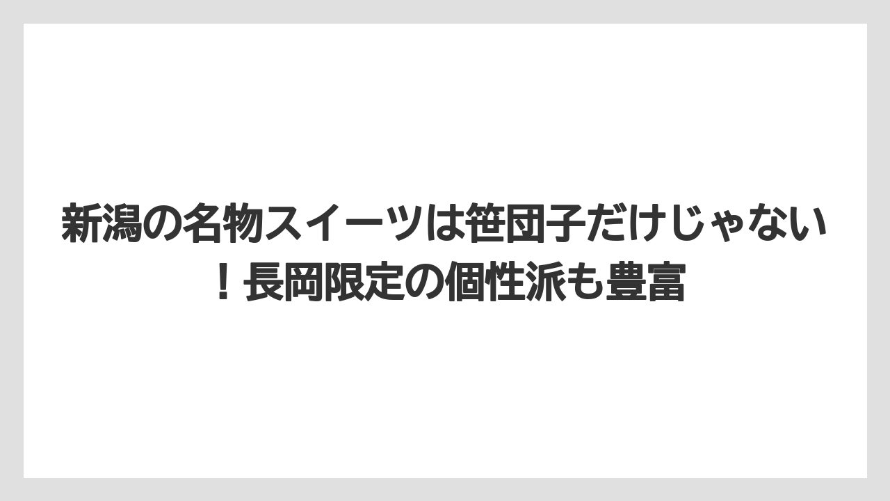 【リゾート】【宿泊】【旅】新潟の名物スイーツは笹団子だけじゃない！長岡限定の個性派も豊富