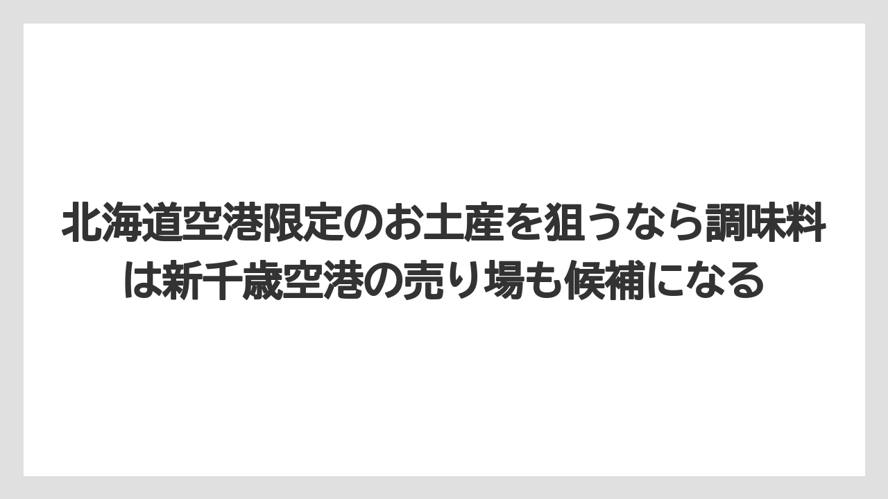 【リゾート】【宿泊】【旅】北海道空港限定のお土産を狙うなら調味料は新千歳空港の売り場も候補になる