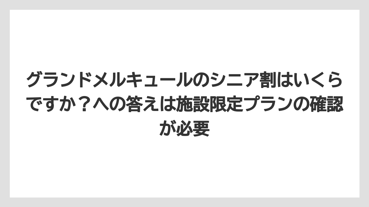 【リゾート】【宿泊】【旅】グランドメルキュールのシニア割はいくらですか？への答えは施設限定プランの確認が必要