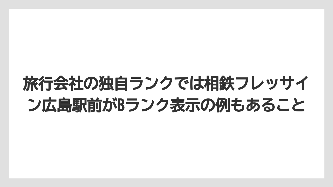 【リゾート】【宿泊】【旅】旅行会社の独自ランクでは相鉄フレッサイン広島駅前がBランク表示の例もあること