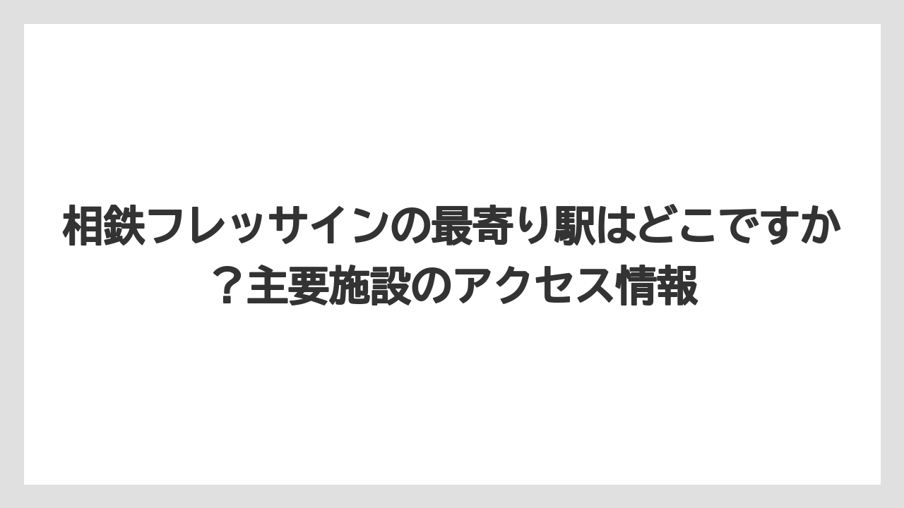 【リゾート】【宿泊】【旅】相鉄フレッサインの最寄り駅はどこですか?主要施設のアクセス情報