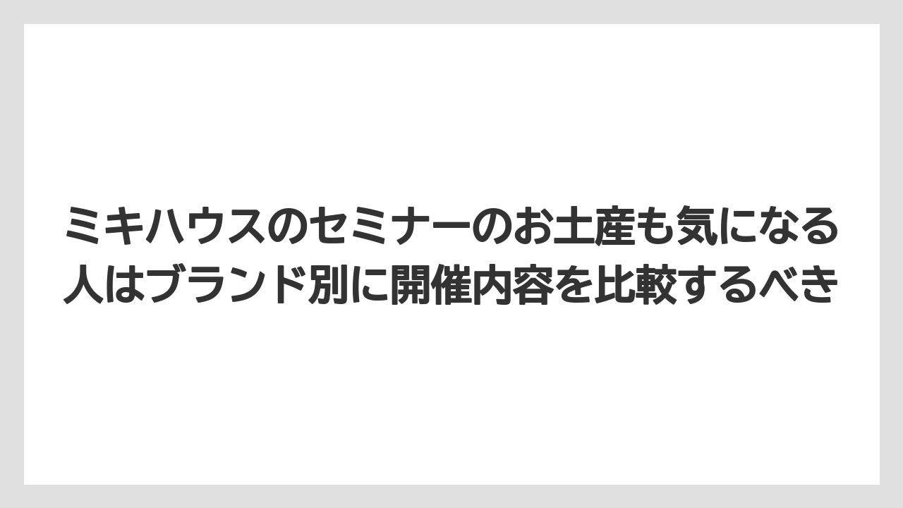 【リゾート】【宿泊】【旅】ミキハウスのセミナーのお土産も気になる人はブランド別に開催内容を比較するべき