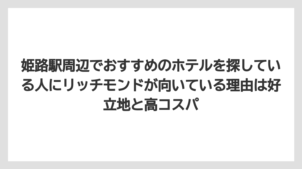 【リゾート】【宿泊】【旅】姫路駅周辺でおすすめのホテルを探している人にリッチモンドが向いている理由は好立地と高コスパ