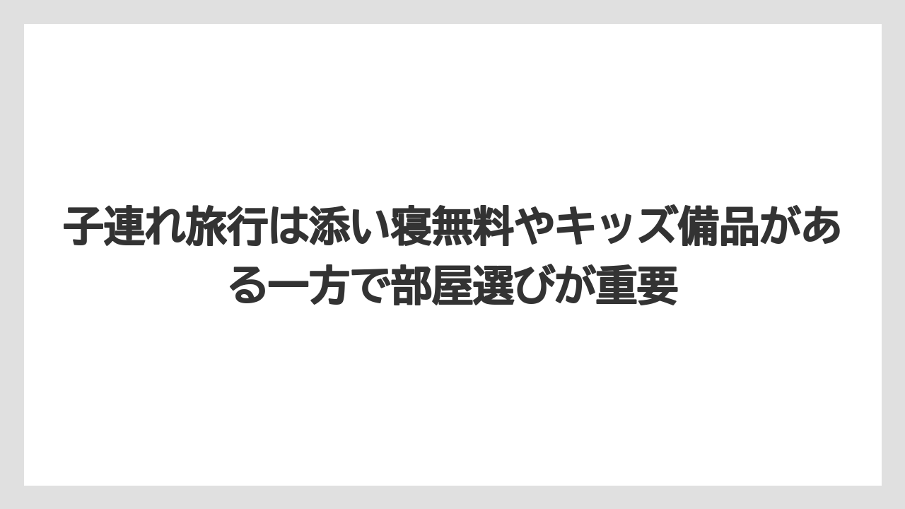 【リゾート】【国内旅行】【宿泊】【旅】子連れ旅行は添い寝無料やキッズ備品がある一方で部屋選びが重要