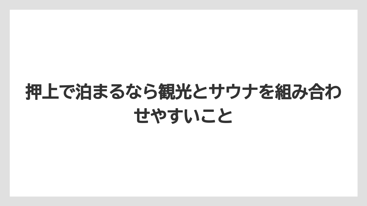 【リゾート】【宿泊】【旅】押上で泊まるなら観光とサウナを組み合わせやすいこと