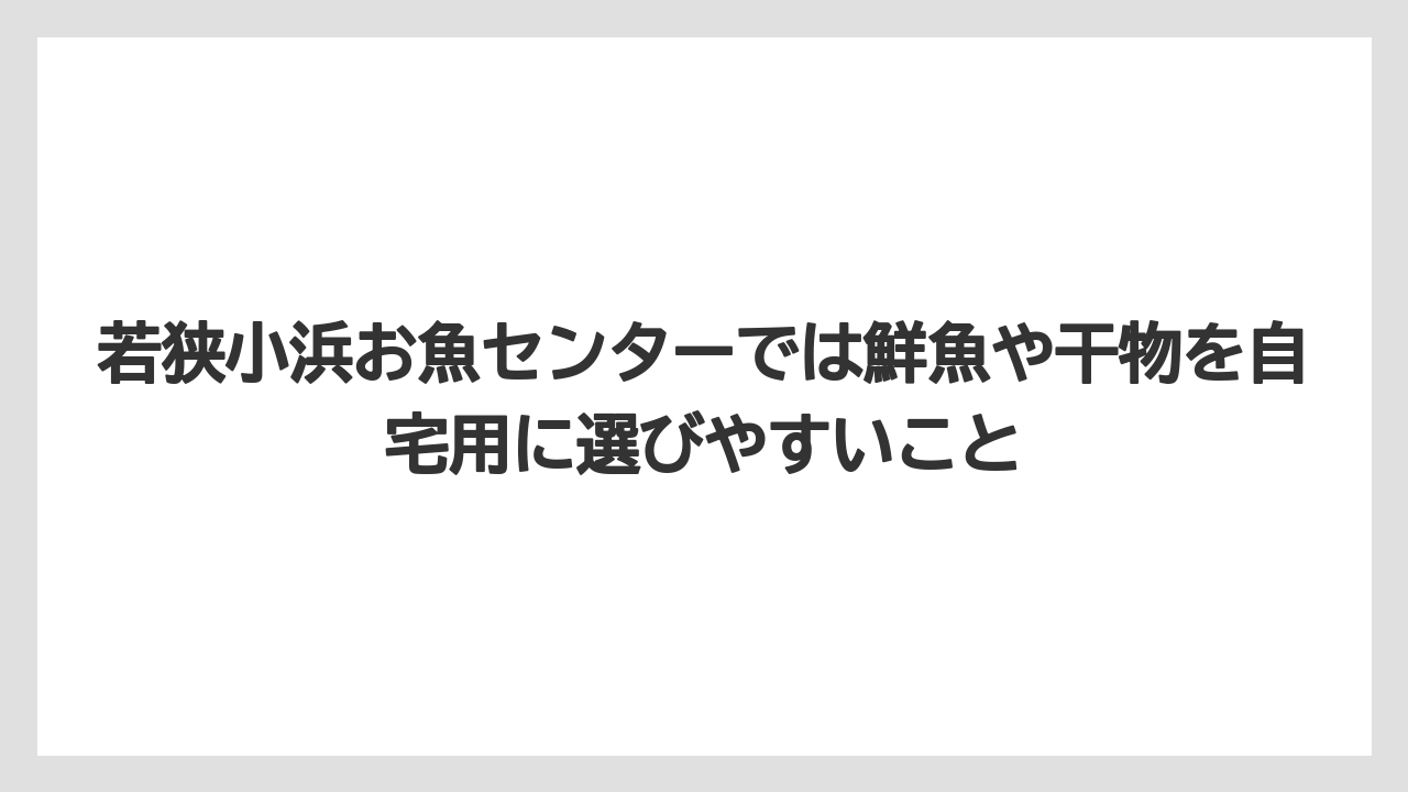 【リゾート】【宿泊】【旅】若狭小浜お魚センターでは鮮魚や干物を自宅用に選びやすいこと