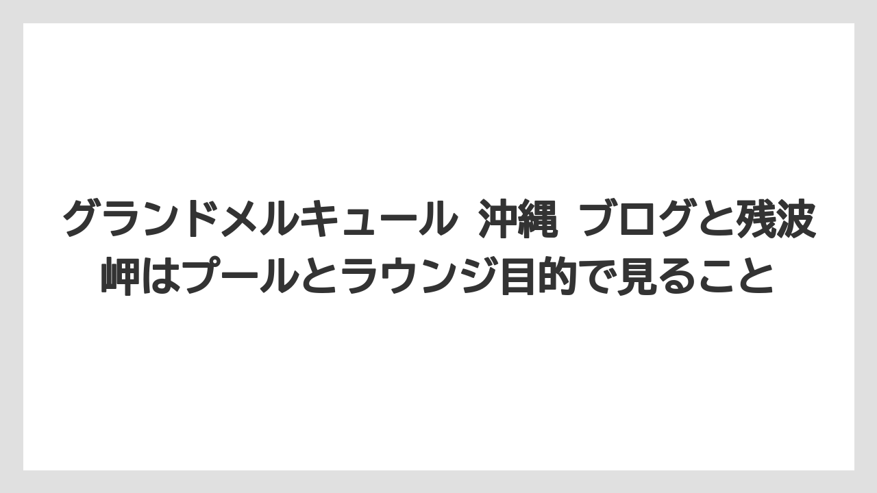 【リゾート】【宿泊】【旅】グランドメルキュール 沖縄 ブログと残波岬はプールとラウンジ目的で見ること