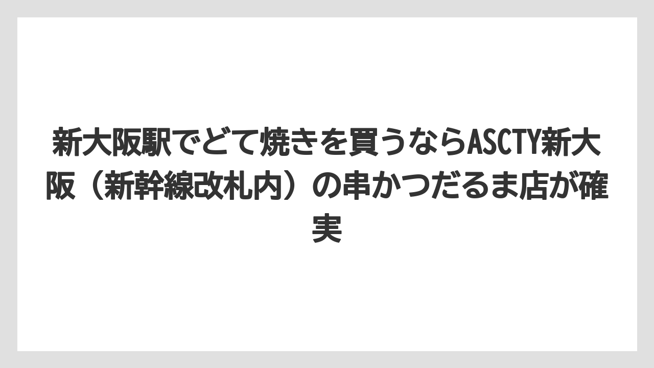 【リゾート】【宿泊】【旅】新大阪駅でどて焼きを買うならASCTY新大阪（新幹線改札内）の串かつだるま店が確実