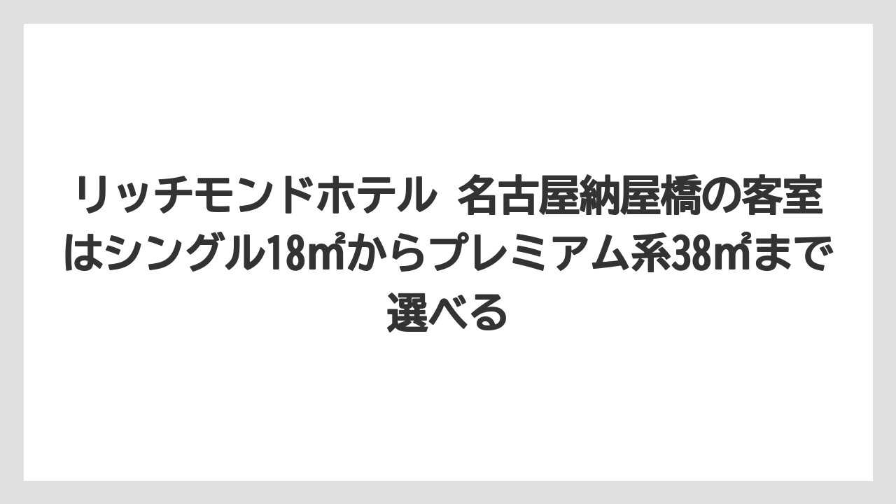 【リゾート】【宿泊】【旅】リッチモンドホテル 名古屋納屋橋の客室はシングル18㎡からプレミアム系38㎡まで選べる
