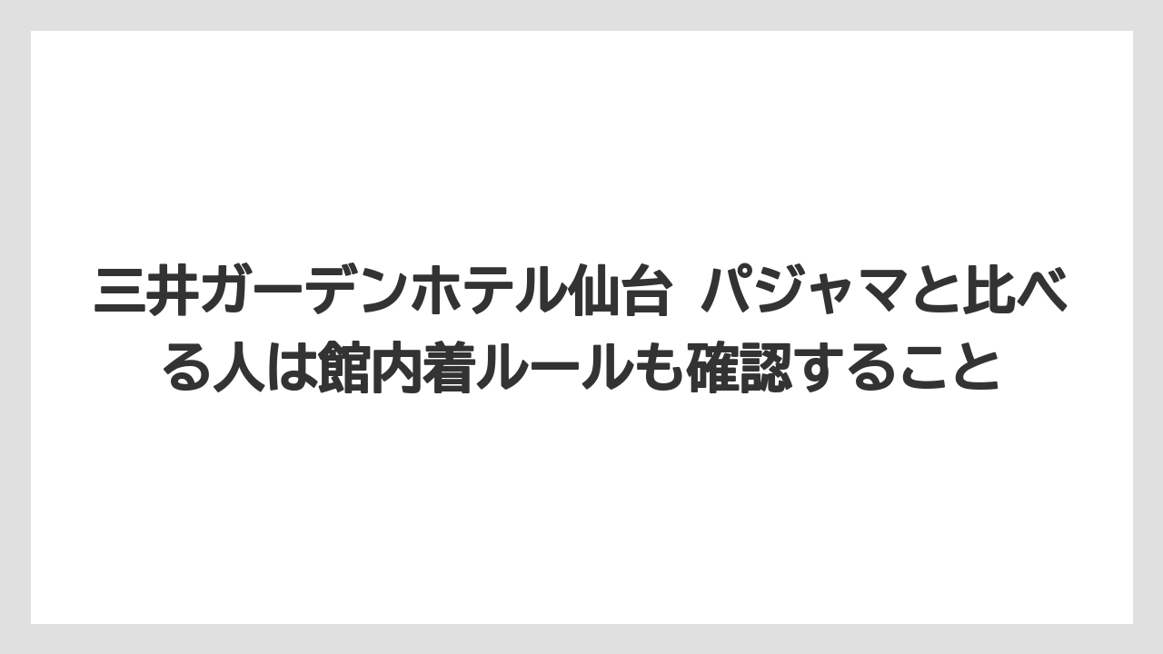 【リゾート】【宿泊】【旅】三井ガーデンホテル仙台 パジャマと比べる人は館内着ルールも確認すること