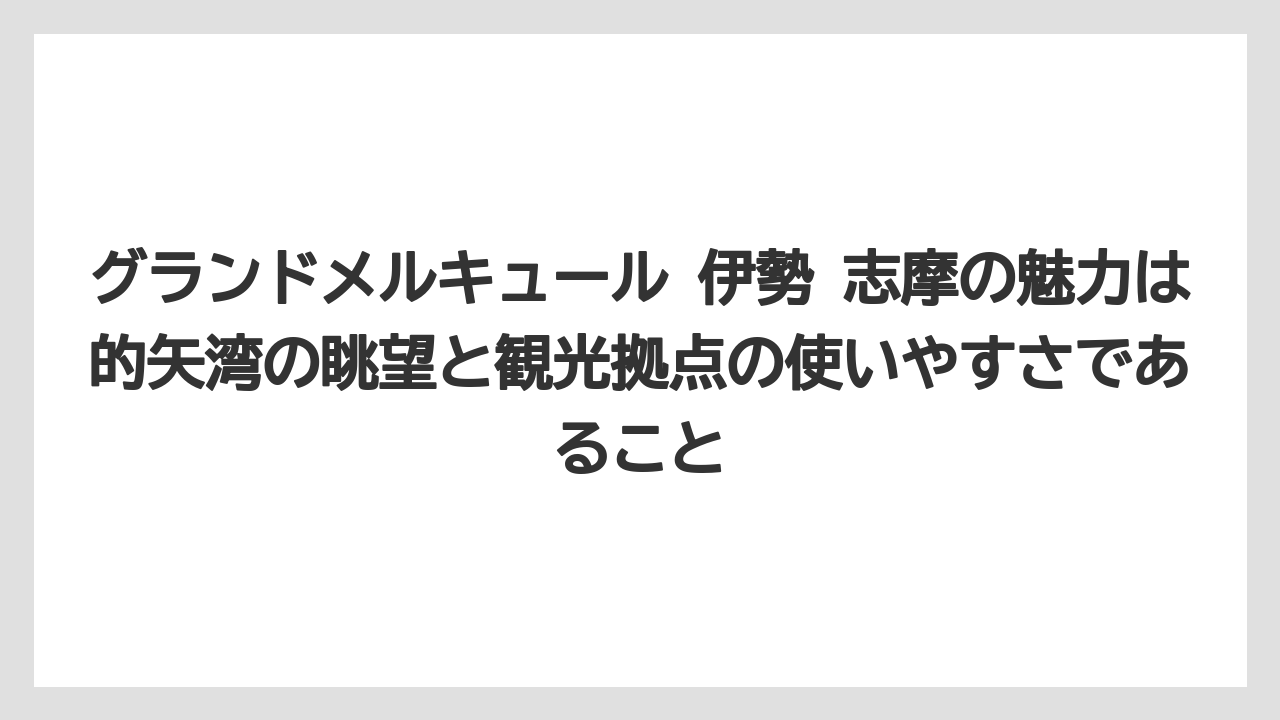 【リゾート】【宿泊】【旅】グランドメルキュール 伊勢 志摩の魅力は的矢湾の眺望と観光拠点の使いやすさであること