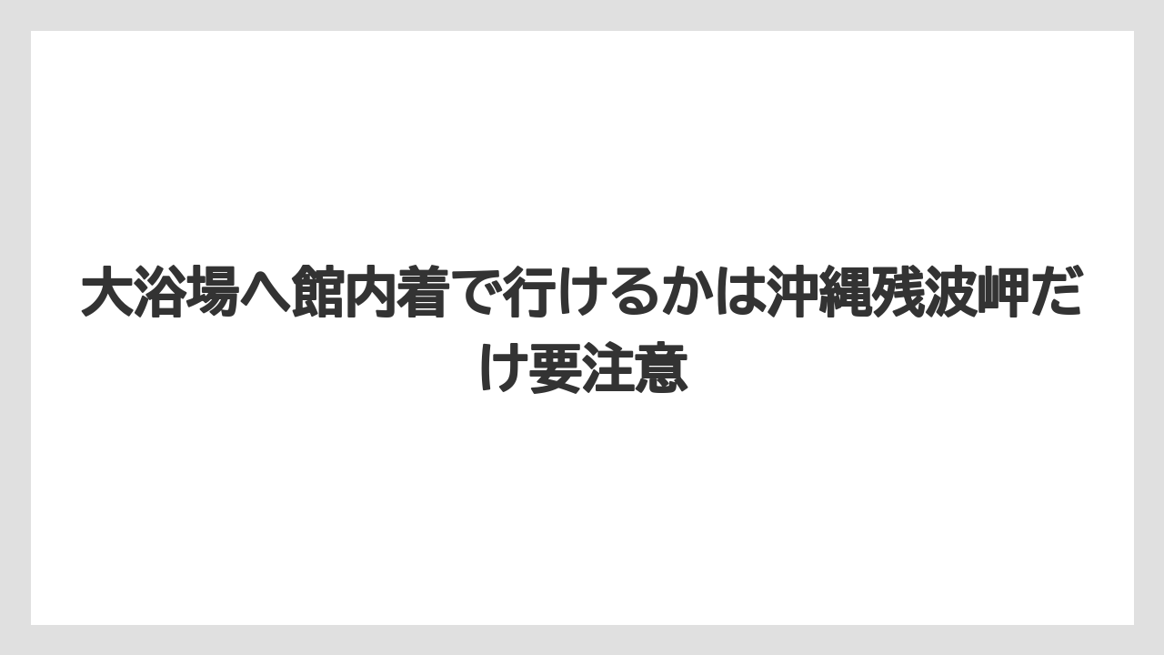 【リゾート】【宿泊】【旅】大浴場へ館内着で行けるかは沖縄残波岬だけ要注意