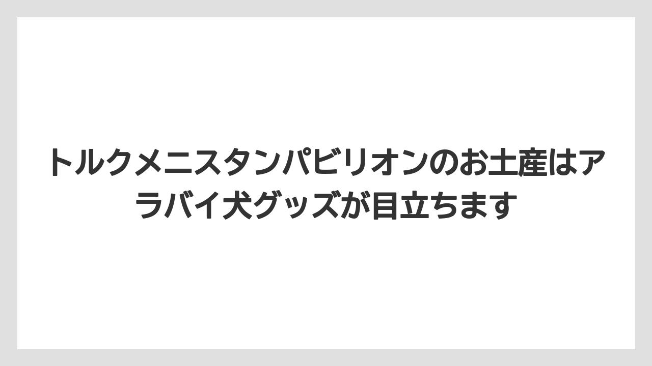 【リゾート】【宿泊】【旅】トルクメニスタンパビリオンのお土産はアラバイ犬グッズが目立ちます