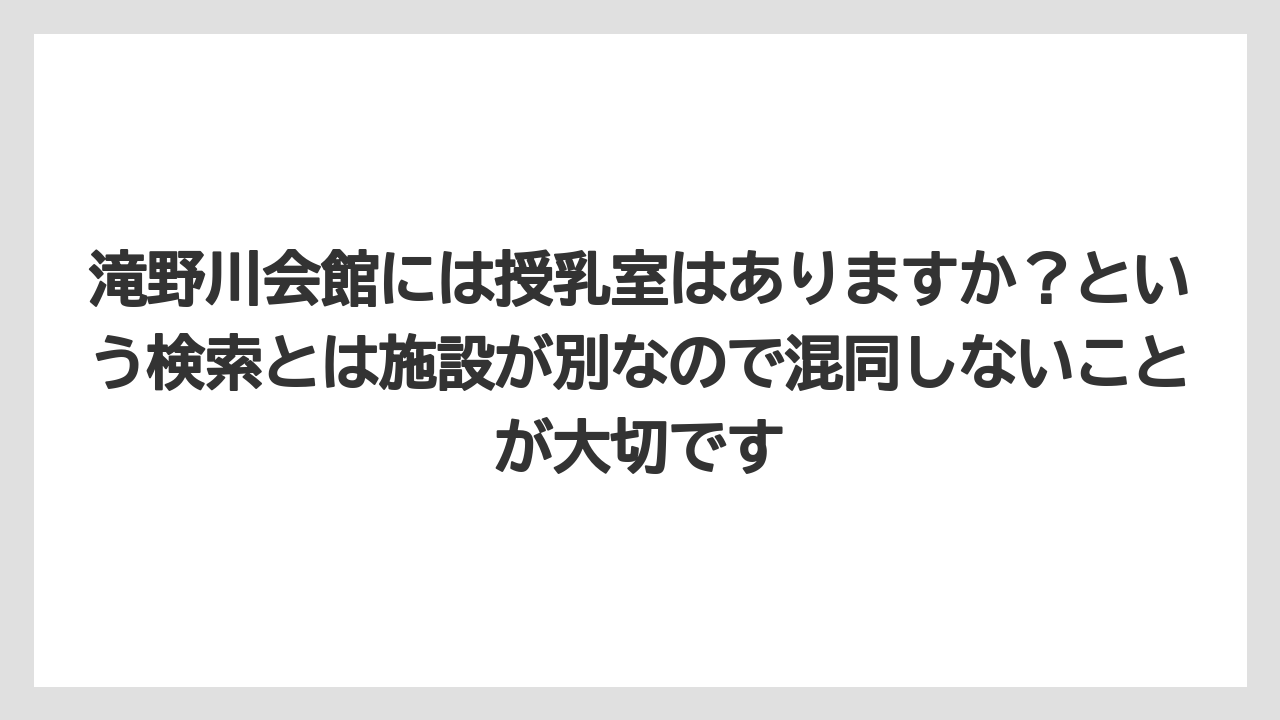 【リゾート】【宿泊】【旅】滝野川会館には授乳室はありますか？という検索とは施設が別なので混同しないことが大切です