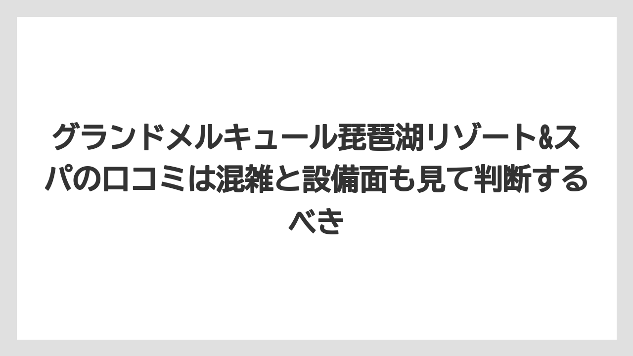 【リゾート】【国内旅行】【宿泊】【旅】【楽天トラベル】グランドメルキュール琵琶湖リゾート&スパの口コミは混雑と設備面も見て判断するべき