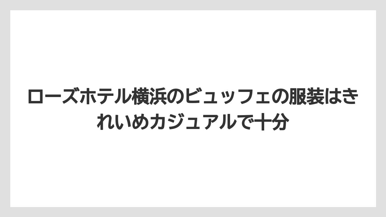【リゾート】【宿泊】【旅】ローズホテル横浜のビュッフェの服装はきれいめカジュアルで十分