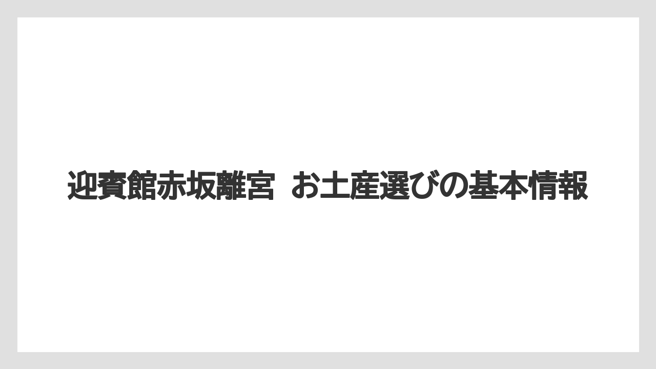 迎賓館赤坂離宮 お土産選びの基本情報