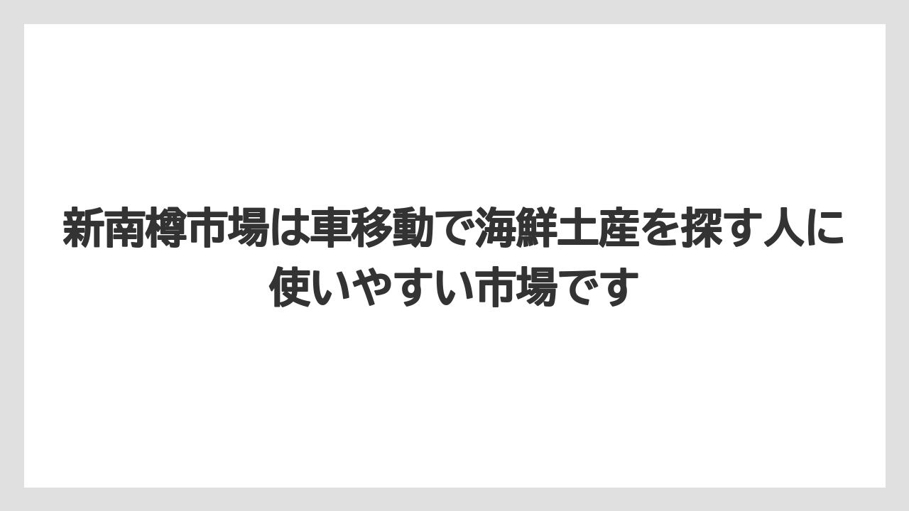 【リゾート】【宿泊】【旅】新南樽市場は車移動で海鮮土産を探す人に使いやすい市場です