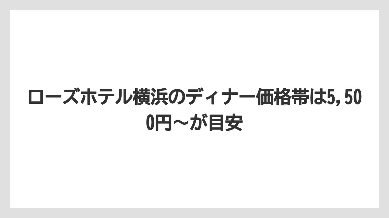 【リゾート】【宿泊】【旅】ローズホテル横浜のディナー価格帯は5,500円〜が目安